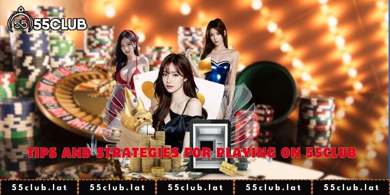 Tips and Strategies for Playing on 55club